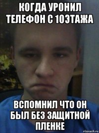 когда уронил телефон с 10этажа вспомнил что он был без защитной пленке