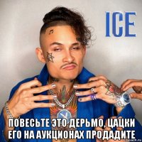  повесьте это дерьмо, цацки его на аукционах продадите