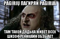pagirių пагиряй pagiriai там такой дядька живет всех шизофрениками обзыает