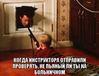  когда инструктора отправили проверять, не пьяный ли ты на больничном