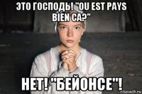 это господь! "ou est pays bien ca?" нет! "бейонсе"!