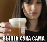  выпей сука сама