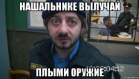 нашальнике вылучай плыми оружие