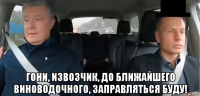  гони, извозчик, до ближайшего виноводочного, заправляться буду!