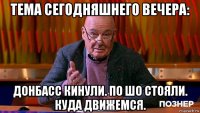 тема сегодняшнего вечера: донбасс кинули. по шо стояли. куда движемся.