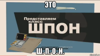 это ш. п. о. н.