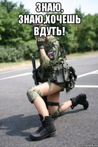 знаю, знаю,хочешь вдуть! 
