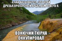 а как называется, это край друзья,прохереный арцах,вам отвечу я. вонючий тюрка оккупировал