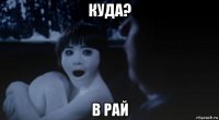 куда? в рай