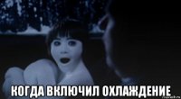  когда включил охлаждение