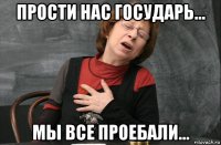 прости нас государь... мы все проебали...