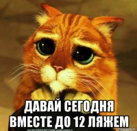  давай сегодня вместе до 12 ляжем