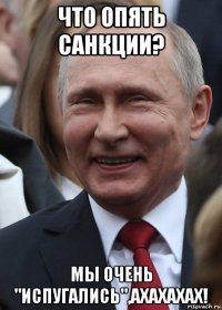 что опять санкции? мы очень "испугались",ахахахах!