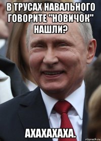 в трусах навального говорите "новичок" нашли? ахахахаха.
