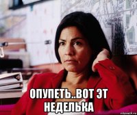  опупеть..вот эт неделька