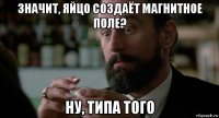 значит, яйцо создаёт магнитное поле? ну, типа того
