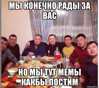 мы конечно рады за вас но мы тут мемы какбы постим