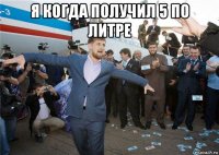 я когда получил 5 по литре 