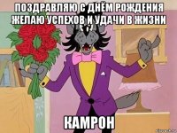 поздравляю с днём рождения желаю успехов и удачи в жизни камрон
