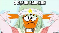 3 сезон закрили жал