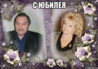 с юбилея 