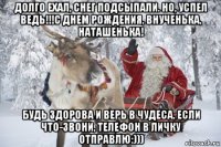 долго ехал, снег подсыпали. но, успел ведь!!!с днем рождения, внученька, наташенька! будь здорова и верь в чудеса. если что-звони, телефон в личку отправлю:)))