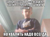 зарубите себе на носу: неважно, какой поступок, хороший или плохой, но хвалить надо всегда