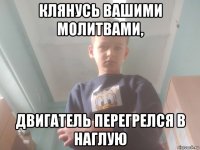 клянусь вашими молитвами, двигатель перегрелся в наглую