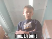  пошёл вон!