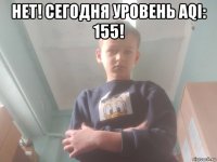 нет! сегодня уровень aqi: 155! 