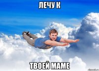 лечу к твоей маме