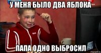 у меня было два яблока папа одно выбросил