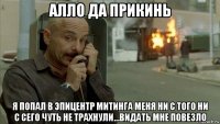 алло да прикинь я попал в эпицентр митинга меня ни с того ни с сего чуть не трахнули...видать мне повезло