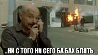 ..ни с того ни сего ба бах блять
