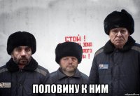  половину к ним