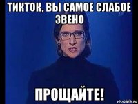 тикток, вы самое слабое звено прощайте!