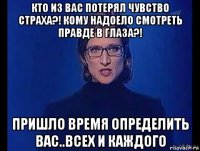 кто из вас потерял чувство страха?! кому надоело смотреть правде в глаза?! пришло время определить вас..всех и каждого