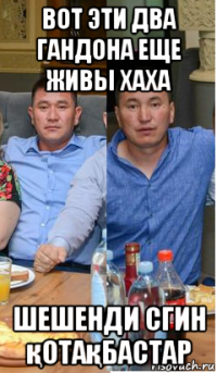 вот эти два гандона еще живы хаха шешенди сгин қотақбастар