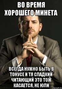 во время хорошего минета всегда нужно быть в тонусе и тя сладкий читающий это тож касается, не юли