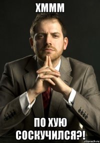 хммм по хую соскучился?!