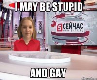 i may be stupid and gay