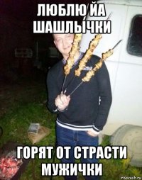 люблю йа шашлычки горят от страсти мужички