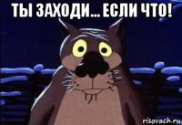 ты заходи... если что! 