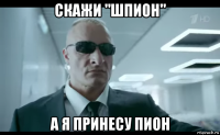 скажи "шпион" а я принесу пион