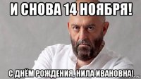 и снова 14 ноября! с днём рождения, нила ивановна!