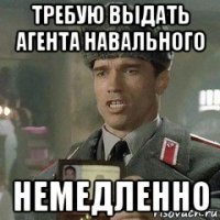 требую выдать агента навального немедленно