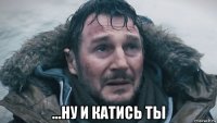  ...ну и катись ты