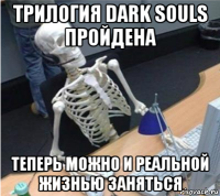 трилогия dark souls пройдена теперь можно и реальной жизнью заняться