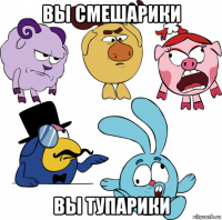 вы смешарики вы тупарики