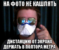 на фото не кашлять дистанцию от экрана держать в полтора метра